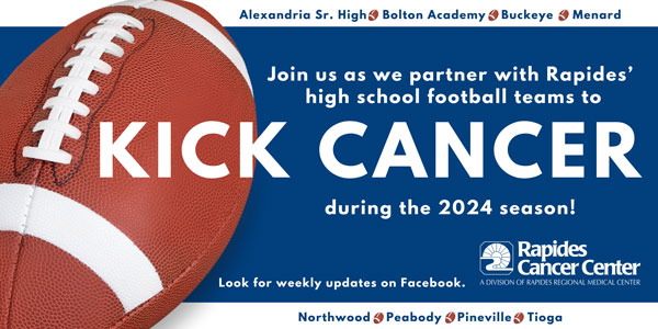 Join us as we partner with Rapides'high school football teams to KICK CANCER during the 2024 season! Look for weekly updates on Facebook. Alexandria Sr. High, Bolton Academy, Buckeye, Menard, Northwood, Peabody, Pineville, Tioga